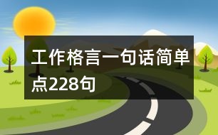 工作格言一句話(huà)簡(jiǎn)單點(diǎn)228句