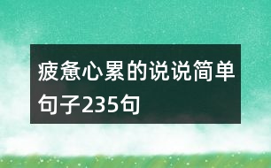 疲憊心累的說(shuō)說(shuō)簡(jiǎn)單句子235句