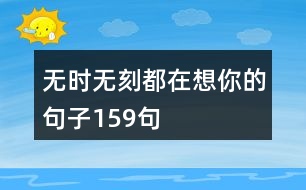 無(wú)時(shí)無(wú)刻都在想你的句子159句