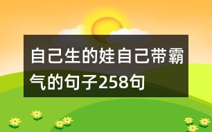 自己生的娃自己帶霸氣的句子258句