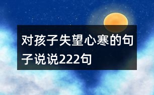 對(duì)孩子失望心寒的句子說(shuō)說(shuō)222句