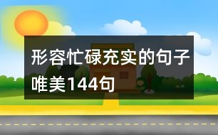 形容忙碌充實(shí)的句子唯美144句