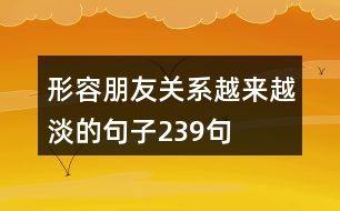 形容朋友關(guān)系越來越淡的句子239句