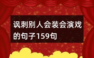 諷刺別人會裝會演戲的句子159句