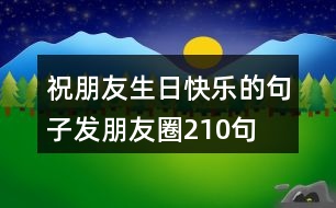 祝朋友生日快樂的句子發(fā)朋友圈210句