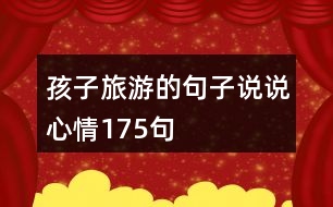 孩子旅游的句子說(shuō)說(shuō)心情175句