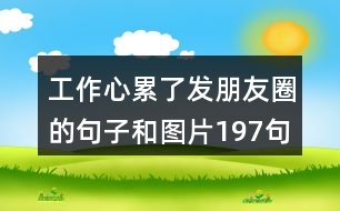 工作心累了發(fā)朋友圈的句子和圖片197句