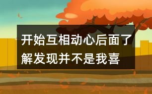 開始互相動(dòng)心,后面了解發(fā)現(xiàn)并不是我喜歡的情感語句239句