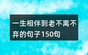 一生相伴到老不離不棄的句子150句