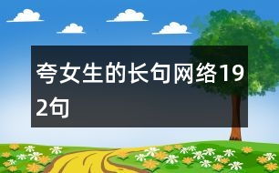 夸女生的長句網(wǎng)絡192句