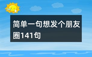 簡(jiǎn)單一句想發(fā)個(gè)朋友圈141句