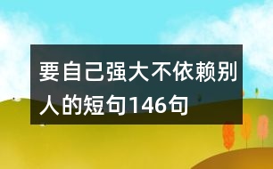 要自己強(qiáng)大不依賴(lài)別人的短句146句