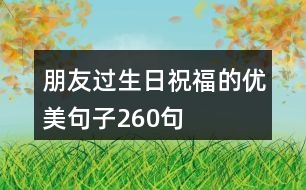 朋友過生日祝福的優(yōu)美句子260句