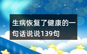 生病恢復(fù)了健康的一句話說說139句