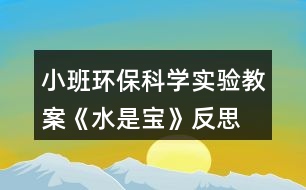 小班環(huán)?？茖W(xué)實(shí)驗(yàn)教案《水是寶》反思