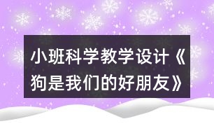 小班科學(xué)教學(xué)設(shè)計(jì)《狗是我們的好朋友》