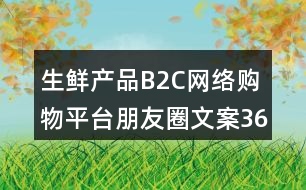 生鮮產(chǎn)品B2C網(wǎng)絡(luò)購物平臺朋友圈文案36句