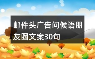 郵件頭廣告問候語(yǔ)、朋友圈文案30句