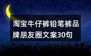 淘寶牛仔褲、鉛筆褲品牌朋友圈文案30句