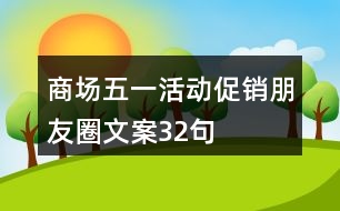 商場(chǎng)五一活動(dòng)促銷(xiāo)朋友圈文案32句