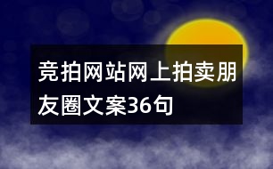 競拍網(wǎng)站、網(wǎng)上拍賣朋友圈文案36句