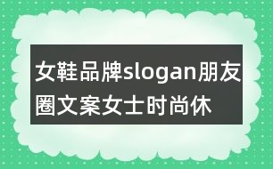 女鞋品牌slogan朋友圈文案、女士時(shí)尚休閑鞋朋友圈文案35句