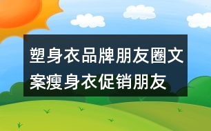 塑身衣品牌朋友圈文案、瘦身衣促銷朋友圈文案30句