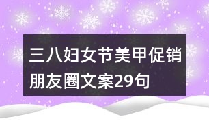 三八婦女節(jié)美甲促銷朋友圈文案29句