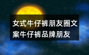 女式牛仔褲朋友圈文案、牛仔褲品牌朋友圈文案30句