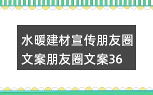 水暖建材宣傳朋友圈文案、朋友圈文案36句