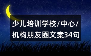 少兒培訓(xùn)學(xué)校/中心/機構(gòu)朋友圈文案34句