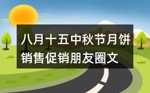 八月十五中秋節(jié)月餅銷(xiāo)售、促銷(xiāo)朋友圈文案30句