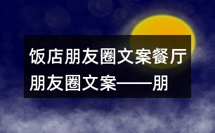 飯店朋友圈文案、餐廳朋友圈文案――朋友圈文案大全32句