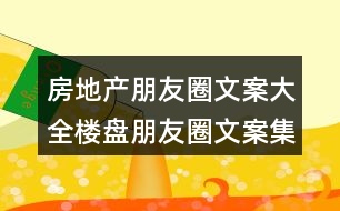 房地產(chǎn)朋友圈文案大全：樓盤(pán)朋友圈文案集錦35句