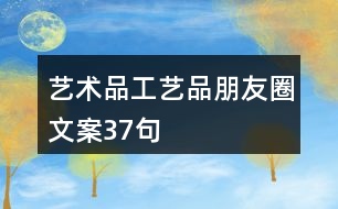 藝術(shù)品、工藝品朋友圈文案37句