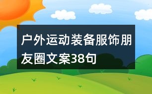 戶外運(yùn)動(dòng)裝備、服飾朋友圈文案38句