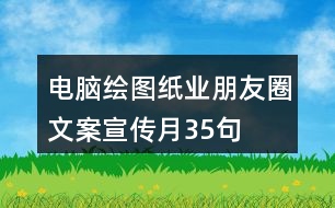 電腦繪圖紙業(yè)朋友圈文案、宣傳月35句