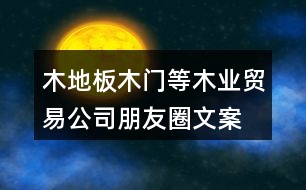 木地板、木門等木業(yè)貿(mào)易公司朋友圈文案37句