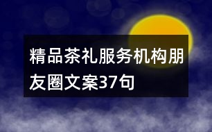 精品茶禮服務(wù)機(jī)構(gòu)朋友圈文案37句