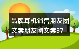 品牌耳機(jī)銷售朋友圈文案、朋友圈文案37句