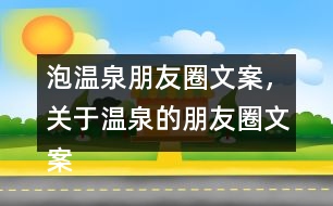 泡溫泉朋友圈文案，關于溫泉的朋友圈文案30句