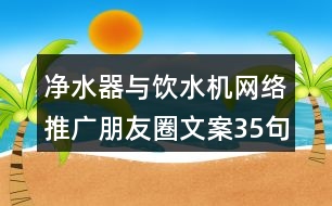 凈水器與飲水機網(wǎng)絡推廣朋友圈文案35句