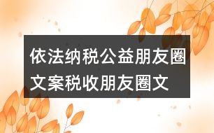 依法納稅公益朋友圈文案、稅收朋友圈文案37句