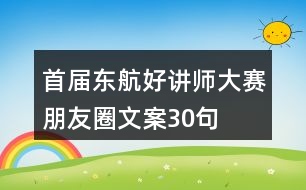 “首屆東航好講師”大賽朋友圈文案30句