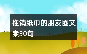 推銷(xiāo)紙巾的朋友圈文案30句