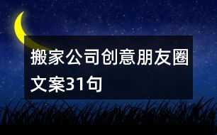 搬家公司創(chuàng)意朋友圈文案31句