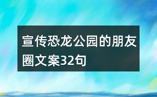 宣傳恐龍公園的朋友圈文案32句