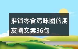 推銷(xiāo)零食雞味圈的朋友圈文案36句