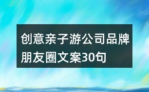 創(chuàng)意親子游公司品牌朋友圈文案30句