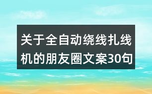 關(guān)于全自動(dòng)繞線扎線機(jī)的朋友圈文案30句